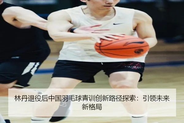 lin-dan-tui-yi-hou-zhong-guo-yu-mao-qiu-qing-xun-chuang-xin-lu-jing-tan-suo-yin-ling-wei-lai-xin-ge-ju-2-728.jpg