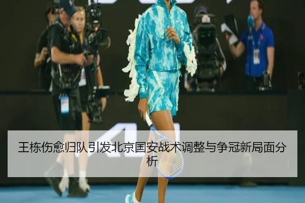 王栋伤愈归队引发北京国安战术调整与争冠新局面分析