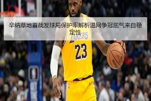 辛纳草地首战发球局保护率解析温网争冠底气来自稳定性
