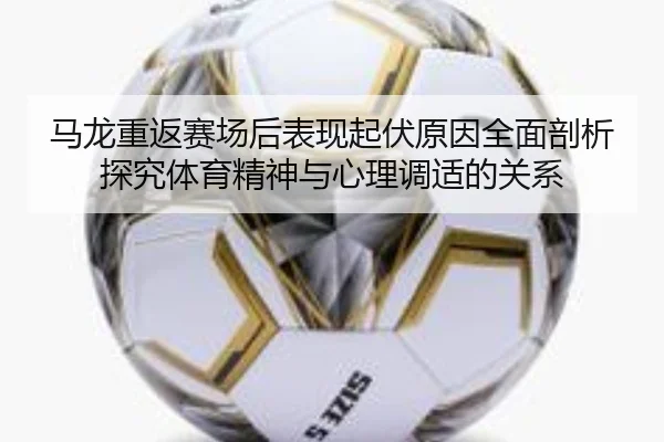 马龙重返赛场后表现起伏原因全面剖析探究体育精神与心理调适的关系