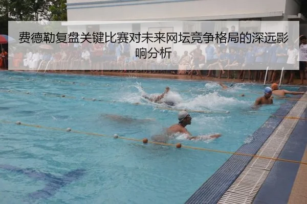 费德勒复盘关键比赛对未来网坛竞争格局的深远影响分析