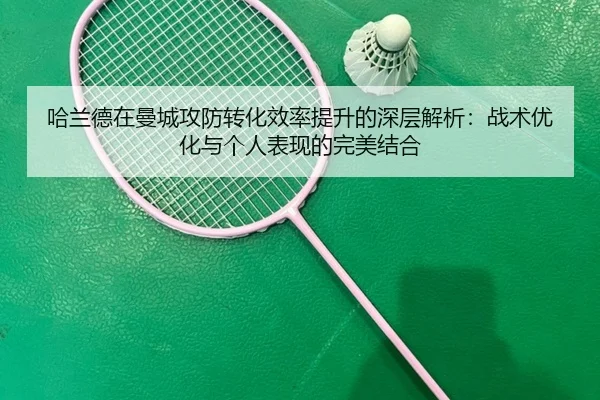 哈兰德在曼城攻防转化效率提升的深层解析：战术优化与个人表现的完美结合