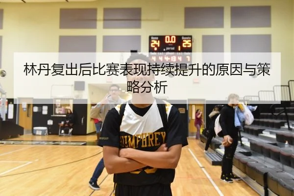 林丹复出后比赛表现持续提升的原因与策略分析