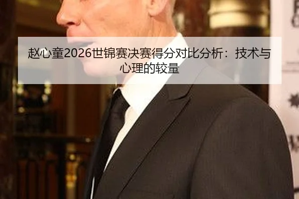 赵心童2026世锦赛决赛得分对比分析：技术与心理的较量