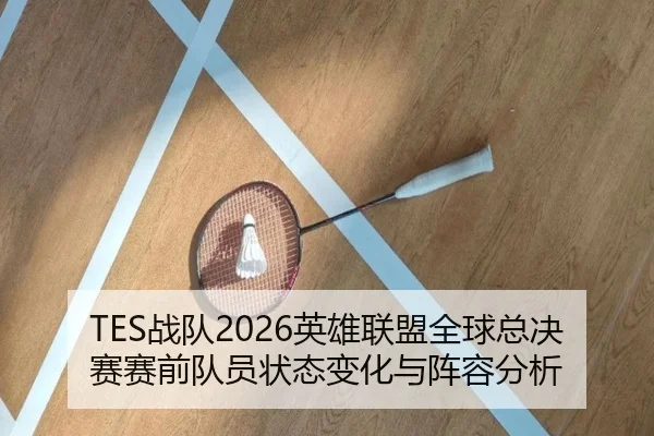 TES战队2026英雄联盟全球总决赛赛前队员状态变化与阵容分析