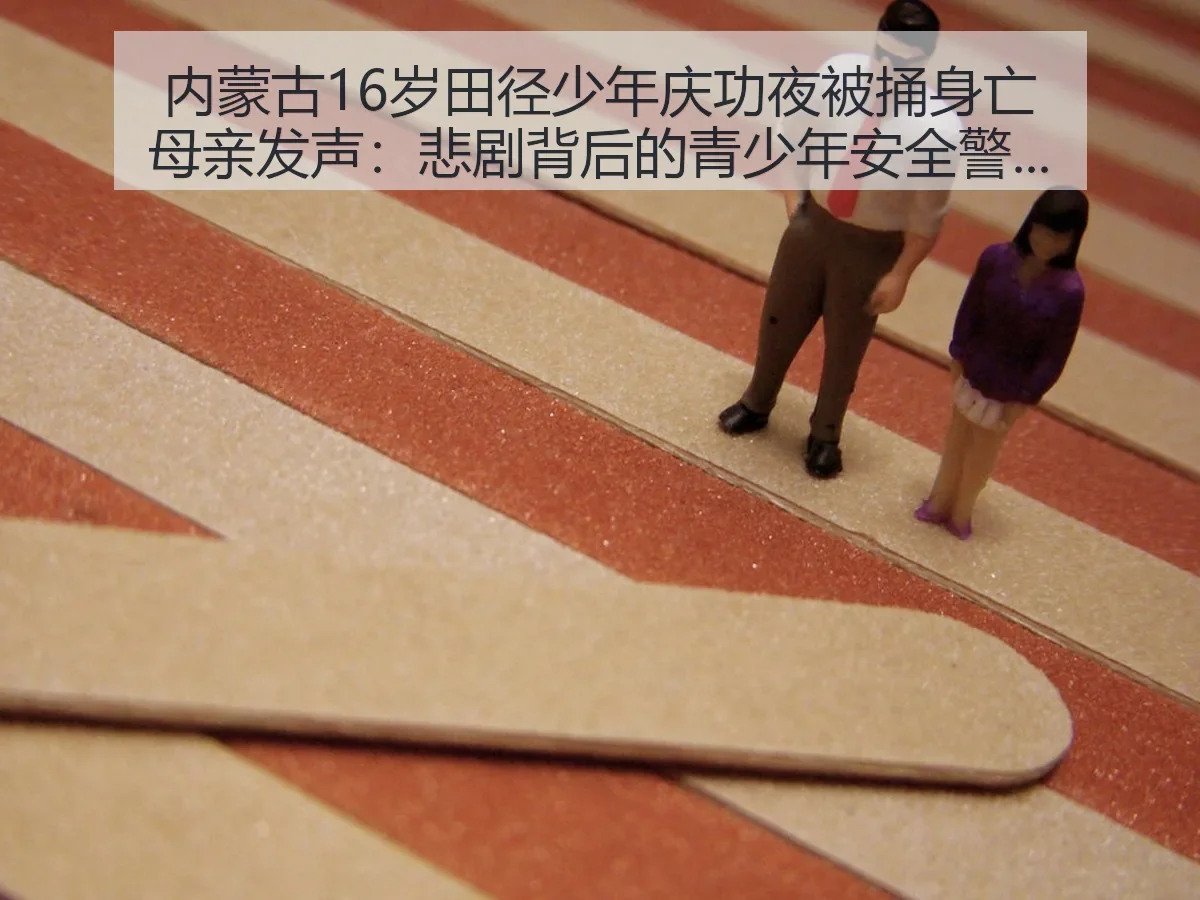 内蒙古16岁田径少年庆功夜被捅身亡母亲发声：悲剧背后的青少年安全警示