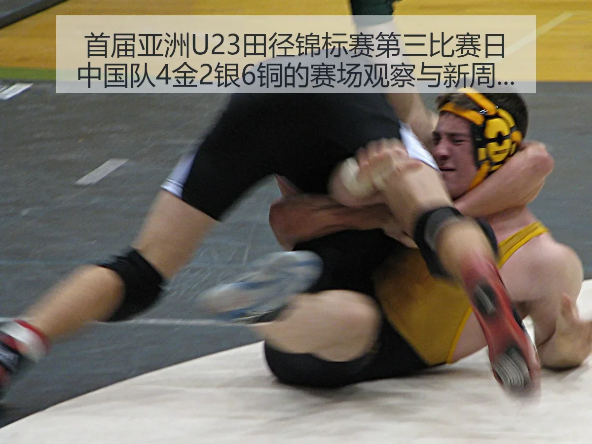 首届亚洲U23田径锦标赛第三比赛日中国队4金2银6铜的赛场观察与新周期启示